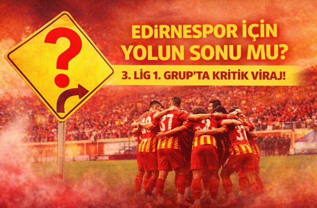 Edirnespor İçin Yolun Sonu mu? 3. Lig 1. Grup’ta Kritik Viraj!