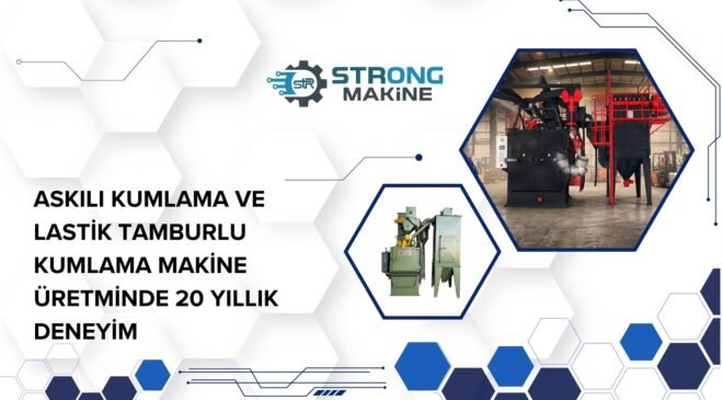 Askılı Kumlama ve Tamburlu Kumlama Makinası Üretiminde 20 Yıllık Yerli Üretim Gücü
