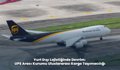 Yurt Dışı Lojistiğinde Devrim: UPS Aracı Kurumu Uluslararası Kargo Taşımacılığı