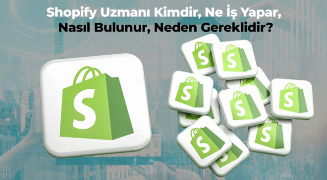 Shopify Uzmanı Kimdir, Ne İş Yapar, Nasıl Bulunur, Neden Gereklidir?