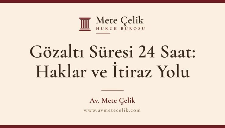 Gözaltı Süresi 24 Saat: Gözaltına Alınan Kişinin Hakları ve İtiraz Yolu