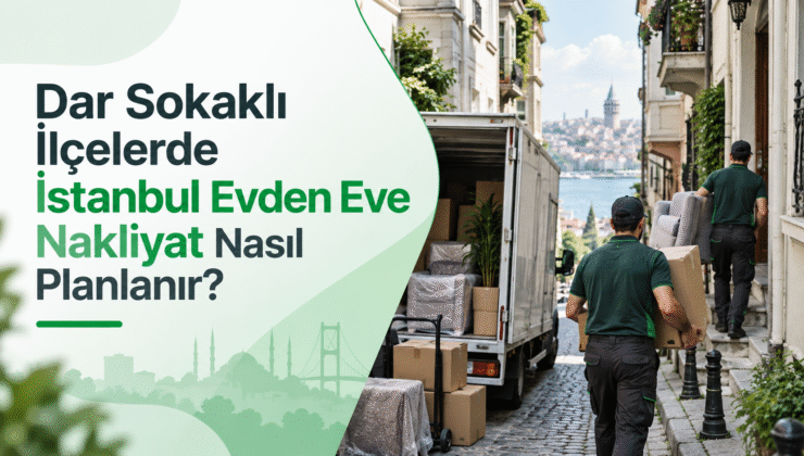 Dar Sokaklı İlçelerde İstanbul Evden Eve Nakliyat Nasıl Planlanır?