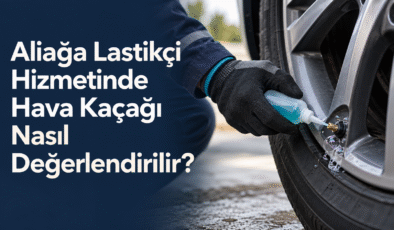 Aliağa Lastikçi Hizmetinde Hava Kaçağı Nasıl Değerlendirilir?